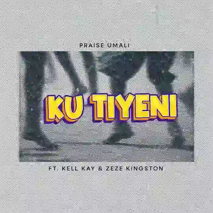 Praise Umali – Ku Tiyeni ft Kelly Kay & Zeze Kingston
